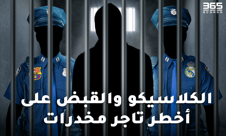 الكلاسيكو والقبض على أخطر تاجر مخدرات