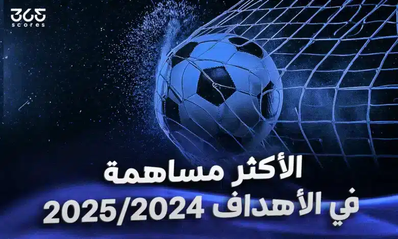 اللاعبون الأكثر مساهمة في الأهداف 2024/2025