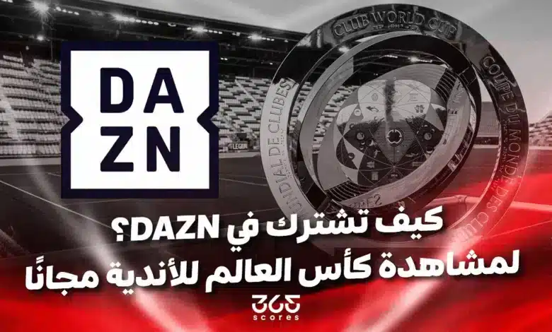 مشاهدة كأس العالم للأندية مجانًا.. كيفية الاشتراك في منصة DAZN والبث المباشر؟