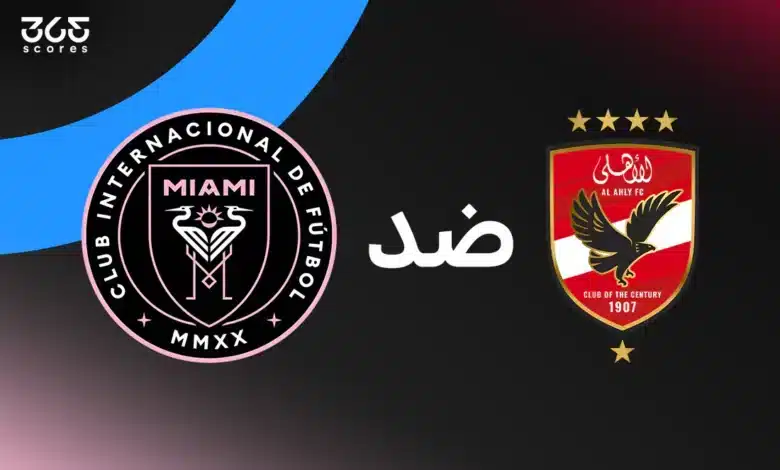 الأهلي ضد إنتر ميامي: الموعد والقنوات الناقلة وتشكيل الفريقين