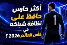 من أكثر حارس حافظ على نظافة شباكه في كأس العالم 2026؟