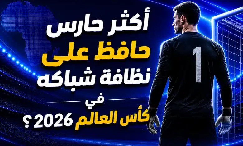 من أكثر حارس حافظ على نظافة شباكه في كأس العالم 2026؟