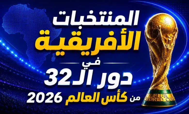 كم منتخب أفريقي تأهل لدور الـ32 من كأس العالم 2026؟