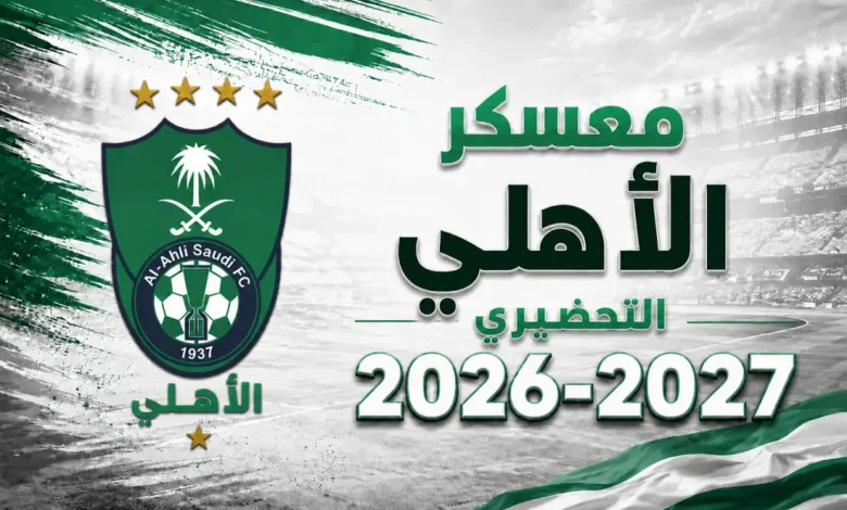 متى يبدأ معسكر الأهلي لموسم 2026-2027؟ وما مواعيد المباريات الودية؟