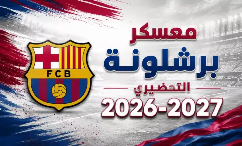 متى يبدأ معسكر برشلونة لموسم 2026-2027؟ وما مواعيد المباريات الودية؟