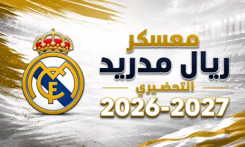 متى يبدأ معسكر ريال مدريد لموسم 2026-2027؟ وما مواعيد المباريات الودية؟