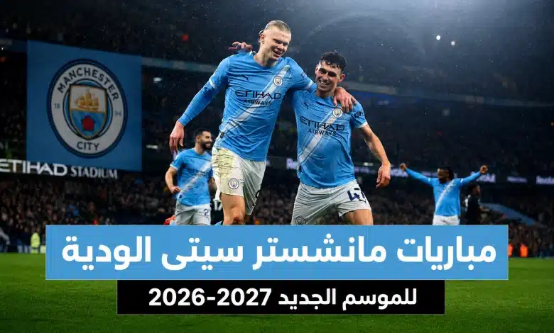 مواعيد مباريات مانشستر سيتي الودية للموسم الجديد 2026-2027