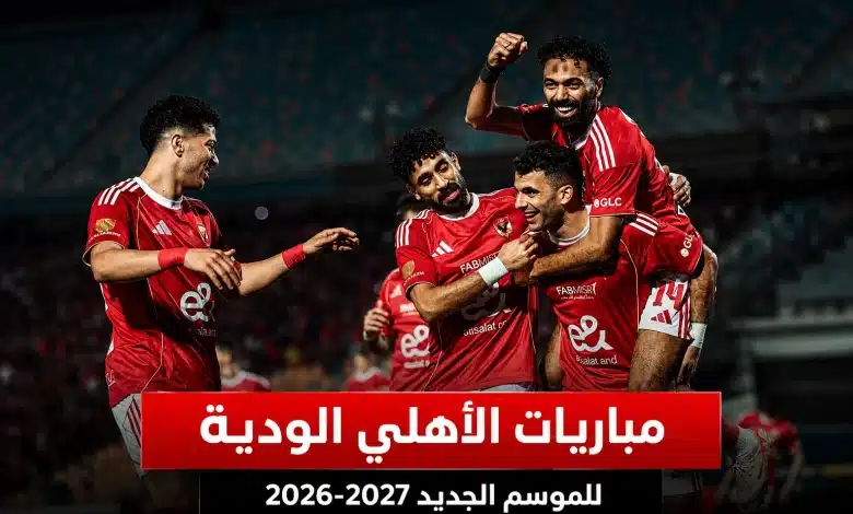 مواعيد مباريات الأهلي الودية للموسم الجديد 2026-2027