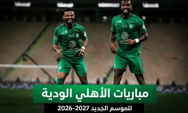 مباريات الأهلي السعودي الودية للموسم الجديد 2026-2027
