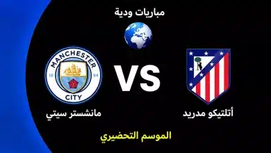 موعد مباراة مانشستر سيتي ضد أتلتيكو مدريد الودية استعدادًا لموسم 2026-27