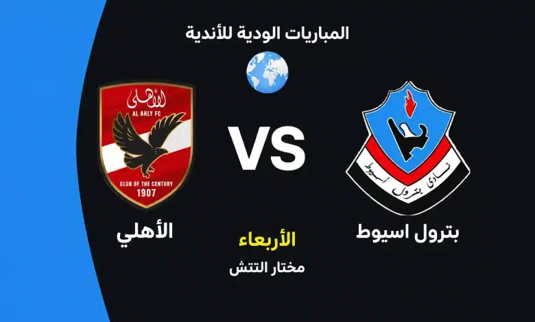 الأهلي ضد بترول اسيوط: الموعد والقنوات الناقلة وتشكيل الفريقين
